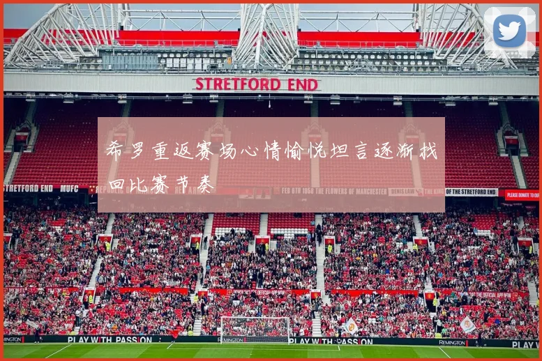 希罗重返赛场心情愉悦坦言逐渐找回比赛节奏