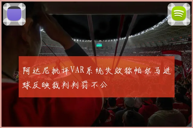 阿达尼批评VAR系统失效称帕尔马进球反映裁判判罚不公