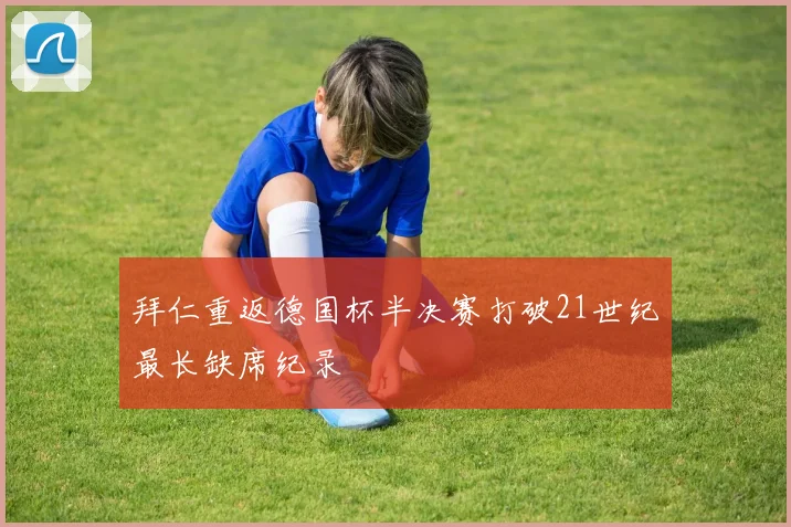 拜仁重返德国杯半决赛打破21世纪最长缺席纪录