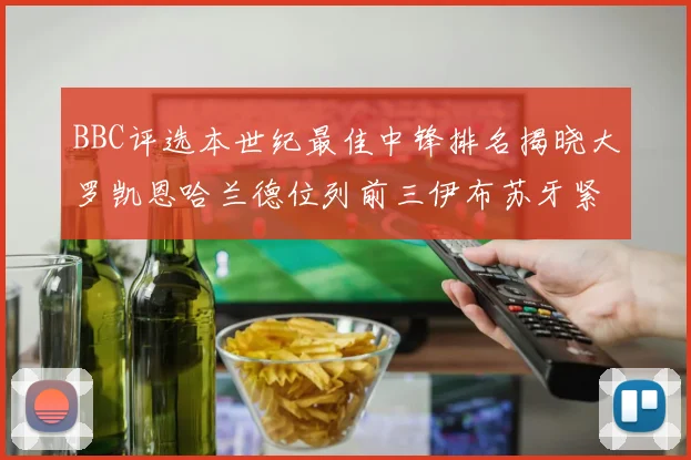 BBC评选本世纪最佳中锋排名揭晓大罗凯恩哈兰德位列前三伊布苏牙紧随其后