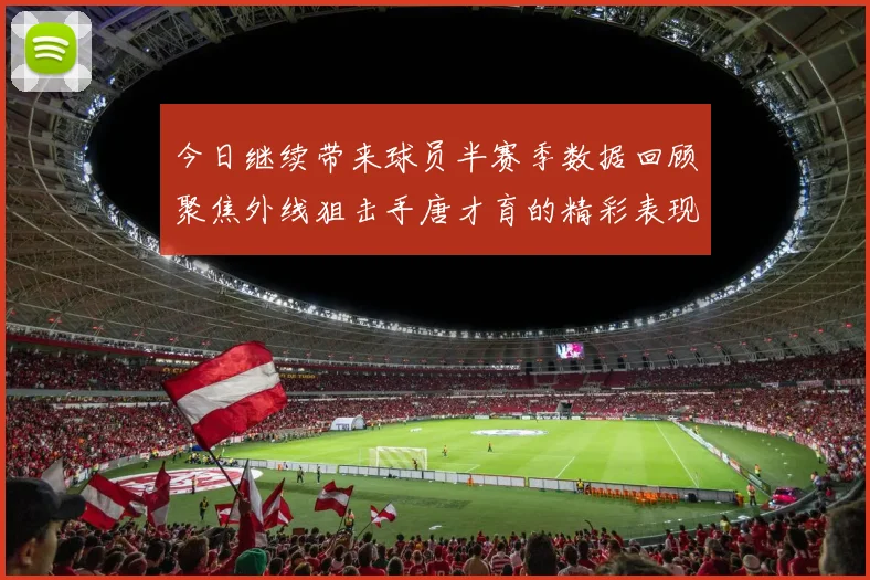 今日继续带来球员半赛季数据回顾聚焦外线狙击手唐才育的精彩表现与成长