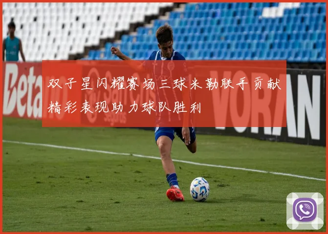 双子星闪耀赛场三球米勒联手贡献精彩表现助力球队胜利