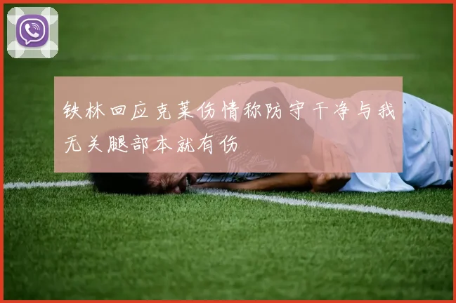 铁林回应克莱伤情称防守干净与我无关腿部本就有伤