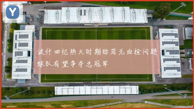 波什回忆热火时期称若无血栓问题球队有望争夺总冠军