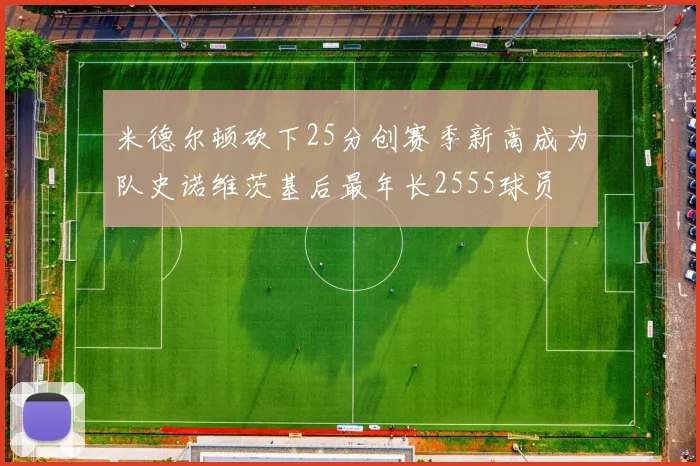 米德尔顿砍下25分创赛季新高成为队史诺维茨基后最年长2555球员