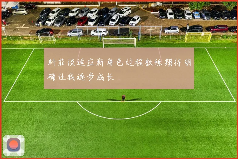 科菲谈适应新角色过程教练期待明确让我逐步成长