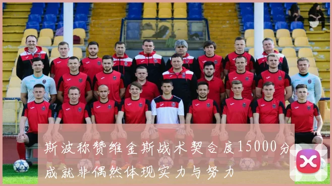 斯波称赞维金斯战术契合度15000分成就非偶然体现实力与努力