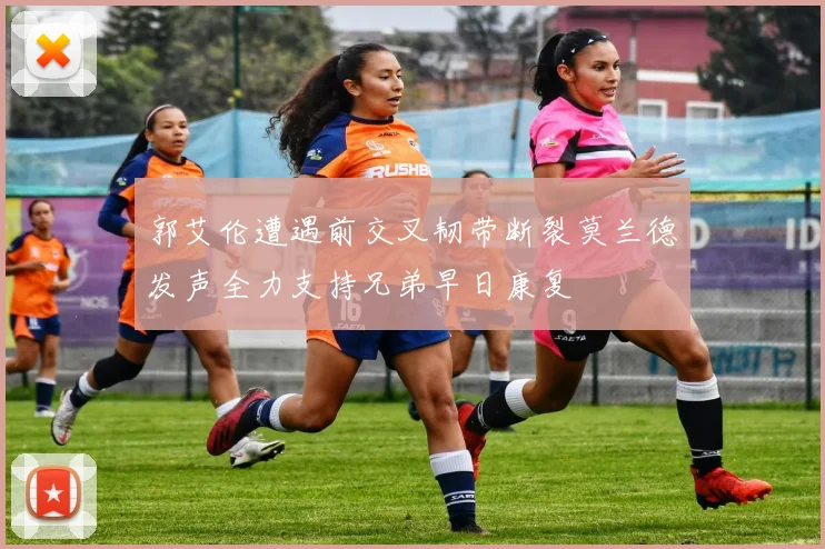 郭艾伦遭遇前交叉韧带断裂莫兰德发声全力支持兄弟早日康复